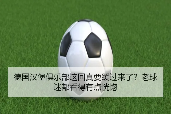 德国汉堡俱乐部这回真要缓过来了？老球迷都看得有点恍惚