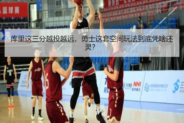 库里这三分越投越远，勇士这套空间玩法到底凭啥还灵？