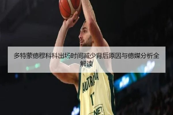 多特蒙德穆科科出场时间减少背后原因与德媒分析全解读
