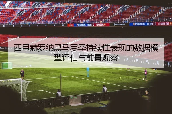 西甲赫罗纳黑马赛季持续性表现的数据模型评估与前景观察