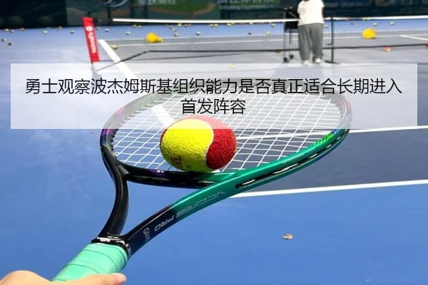勇士观察波杰姆斯基组织能力是否真正适合长期进入首发阵容