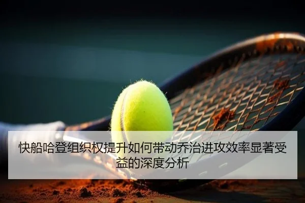 快船哈登组织权提升如何带动乔治进攻效率显著受益的深度分析